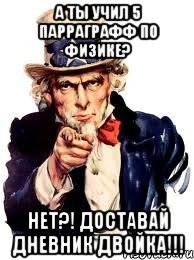 а ты учил 5 парраграфф по физике? нет?! доставай дневник двойка!!!, Мем а ты