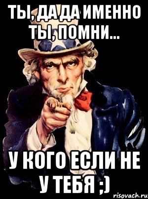 ты, да да именно ты, помни... у кого если не у тебя ;), Мем а ты