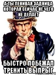 а ты ленивая задница которая сейчас не чего не делает быстро побежал тренить выпрыг, Мем а ты