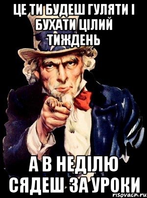 це ти будеш гуляти і бухати цілий тиждень а в неділю сядеш за уроки, Мем а ты