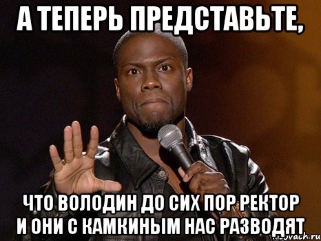 а теперь представьте, что володин до сих пор ректор и они с камкиным нас разводят, Мем  А теперь представь