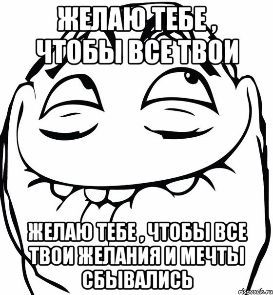 желаю тебе , чтобы все твои желаю тебе , чтобы все твои желания и мечты сбывались, Мем  аааа