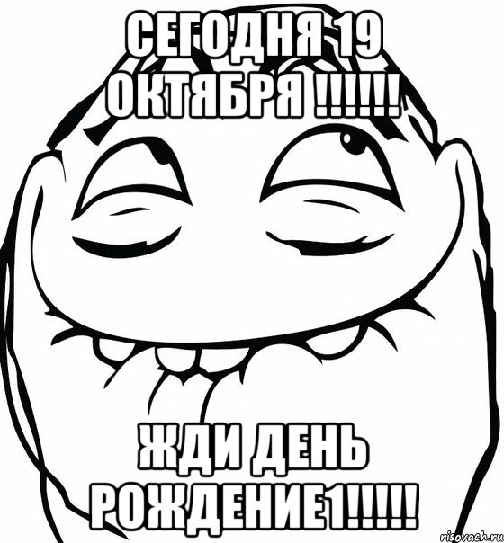 сегодня 19 октября !!! жди день рождение1!!!, Мем  аааа