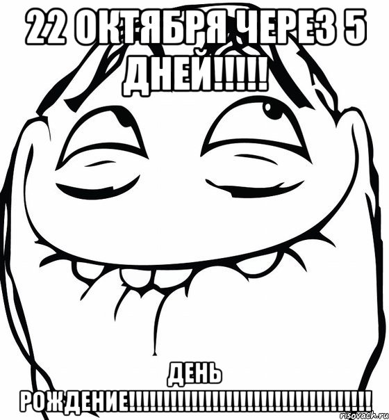 22 октября через 5 дней!!! день рождение!!!, Мем  аааа