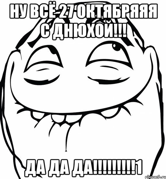 ну всё 27 октябряяя с днюхой!!! да да да!!!1, Мем  аааа