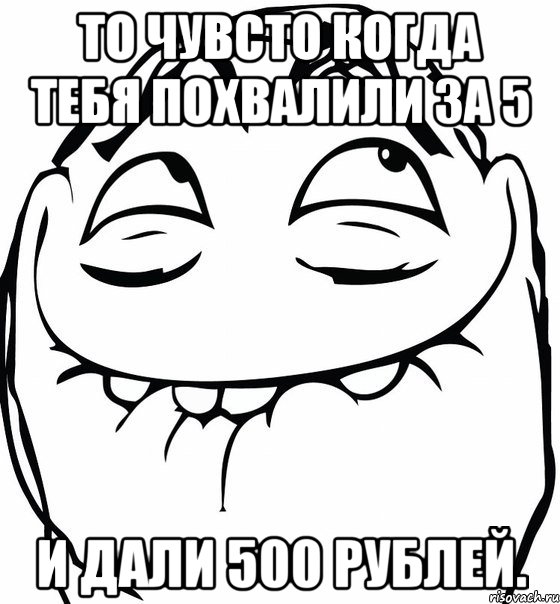 то чувсто когда тебя похвалили за 5 и дали 500 рублей., Мем  аааа