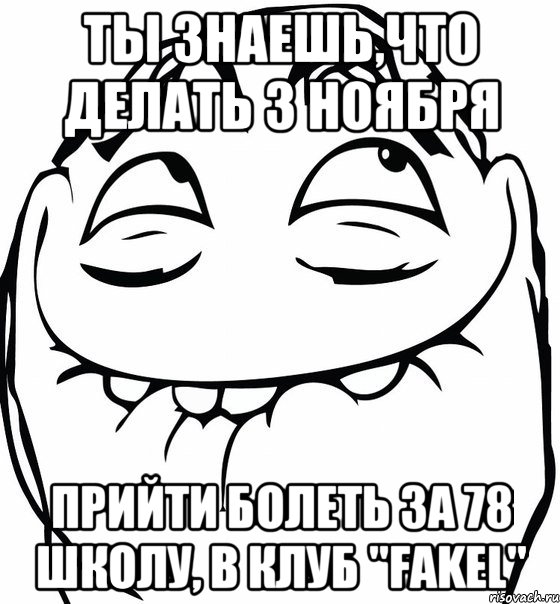 ты знаешь,что делать 3 ноября прийти болеть за 78 школу, в клуб "fakel", Мем  аааа