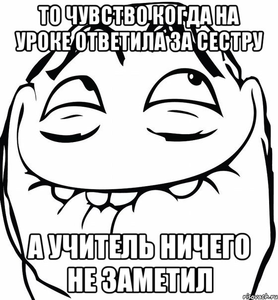 то чувство когда на уроке ответила за сестру а учитель ничего не заметил, Мем  аааа