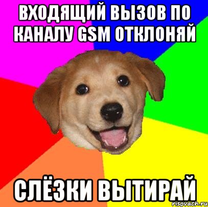 входящий вызов по каналу gsm отклоняй слёзки вытирай, Мем Advice Dog