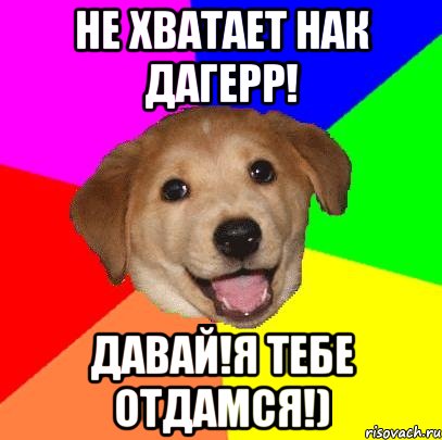 не хватает нак дагерр! давай!я тебе отдамся!), Мем Advice Dog