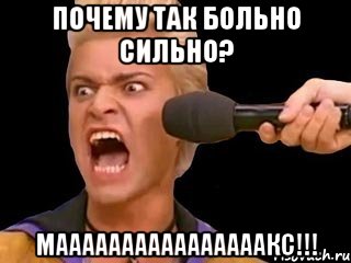 почему так больно сильно? маааааааааааааааакс!!!