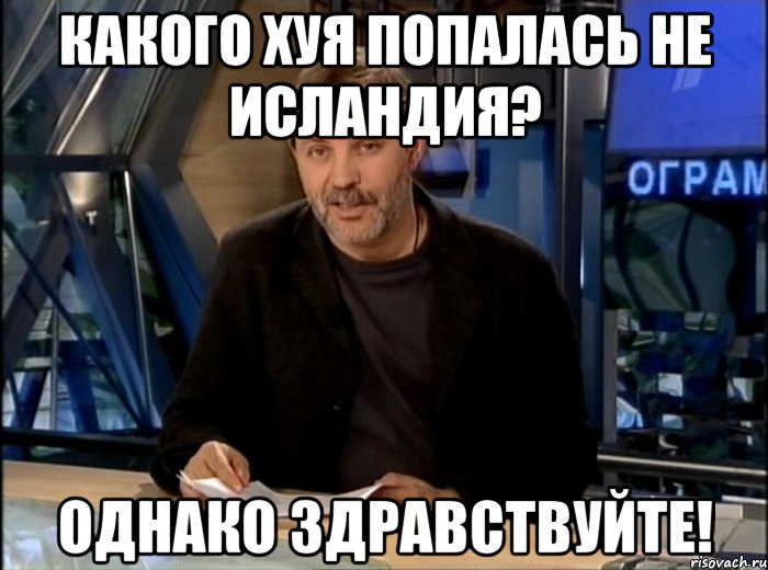 какого хуя попалась не исландия? однако здравствуйте!, Мем Однако Здравствуйте