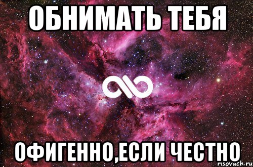 обнимать тебя офигенно,если честно