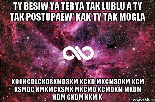 ty besiw ya tebya tak lublu a ty tak postupaew' kak ty tak mogla korhcdlckdskmdskm kckd mkcmsdkm kcm ksmdc kmkmcksmk mkcmd kcmdkm mkdm kdm ckdm kkm k, Мем офигенно