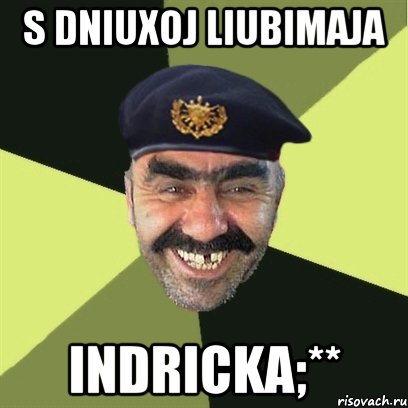 s dniuxoj liubimaja indricka;**