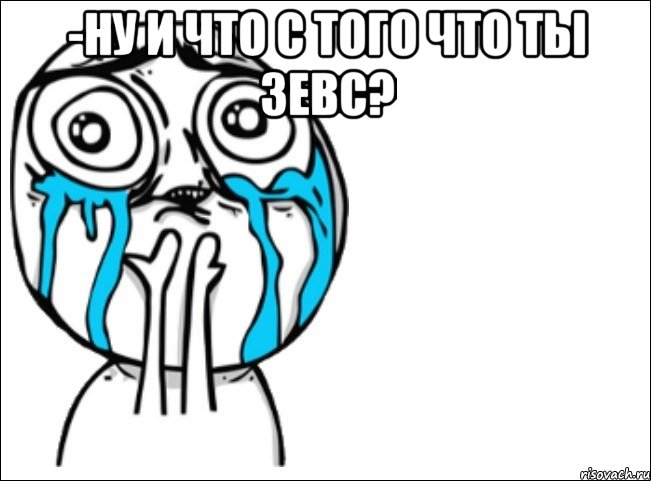 -ну и что с того что ты зевс? , Мем Это самый