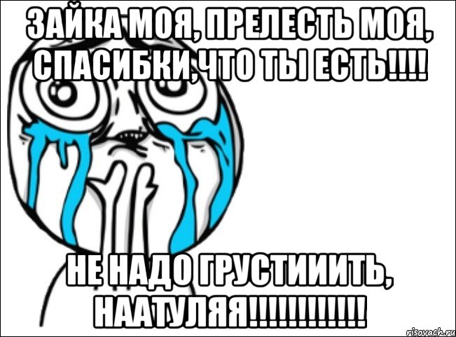 зайка моя, прелесть моя, спасибки,что ты есть!!! не надо грустииить, наатуляя!!!, Мем Это самый