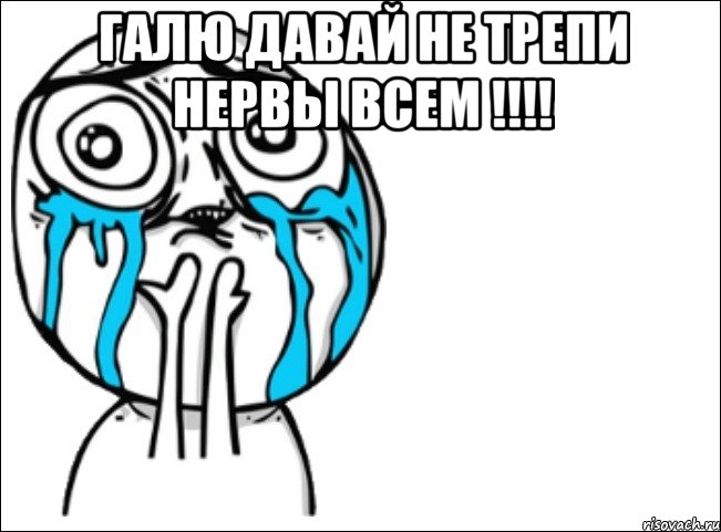 галю давай не трепи нервы всем !!! , Мем Это самый