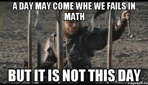 a day may come whe we fails in math but it is not this day