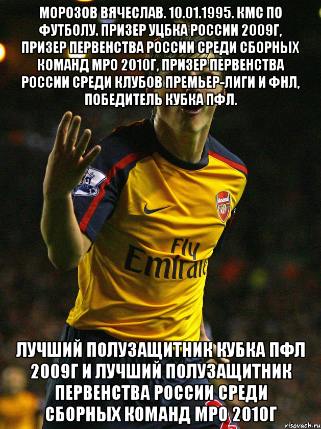 морозов вячеслав. 10.01.1995. кмс по футболу. призер уцбка россии 2009г, призер первенства россии среди сборных команд мро 2010г, призер первенства россии среди клубов премьер-лиги и фнл, победитель кубка пфл. лучший полузащитник кубка пфл 2009г и лучший полузащитник первенства россии среди сборных команд мро 2010г, Мем Аршавин