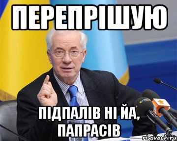 перепрішую підпалів ні йа, папрасів, Мем азаров