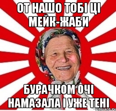 от нашо тобі ці мейк-жаби бурачком очі намазала і уже тені, Мем  бабуля