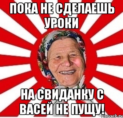 пока не сделаешь уроки на свиданку с васей не пущу!, Мем  бабуля