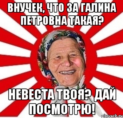 внучек, что за галина петровна такая? невеста твоя? дай посмотрю!, Мем  бабуля