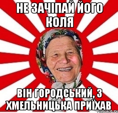 не зачіпай його коля він городський, з хмельницька приїхав, Мем  бабуля