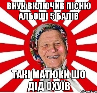 внук включив пісню альоші 5 балів такі матюки шо дід охуїв, Мем  бабуля