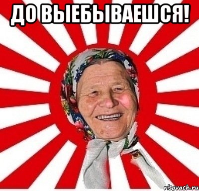 до выебываешся! , Мем  бабуля