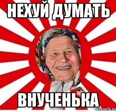 нехуй думать внученька, Мем  бабуля