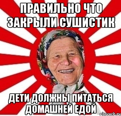 правильно что закрыли сушистик дети должны питаться домашней едой, Мем  бабуля