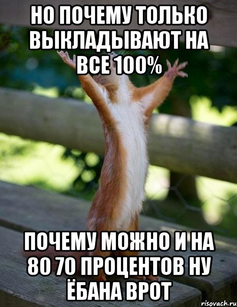 но почему только выкладывают на все 100% почему можно и на 80 70 процентов ну ёбана врот