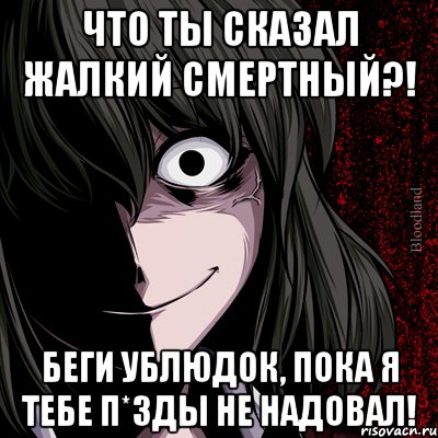 что ты сказал жалкий смертный?! беги ублюдок, пока я тебе п*зды не надовал!, Мем bloodthirsty