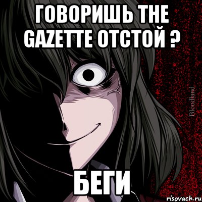 говоришь the gazette отстой ? беги, Мем bloodthirsty