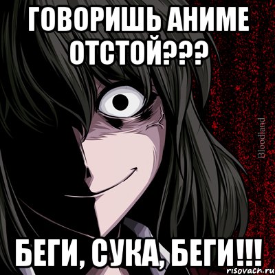 говоришь аниме отстой??? беги, сука, беги!!!, Мем bloodthirsty