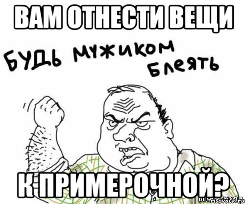 вам отнести вещи к примерочной?, Мем блять