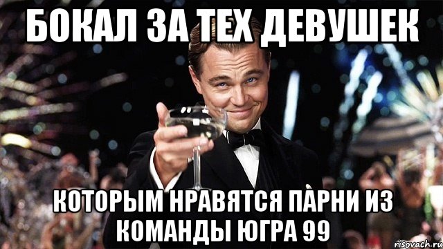 бокал за тех девушек которым нравятся парни из команды югра 99, Мем Великий Гэтсби (бокал за тех)