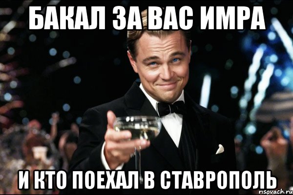 бакал за вас имра и кто поехал в ставрополь, Мем Великий Гэтсби (бокал за тех)