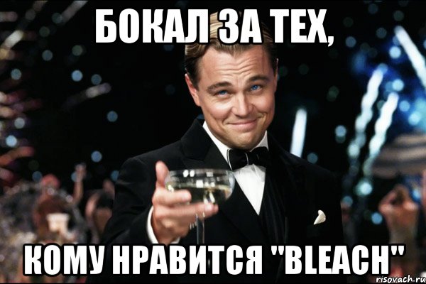 бокал за тех, кому нравится "bleach", Мем Великий Гэтсби (бокал за тех)