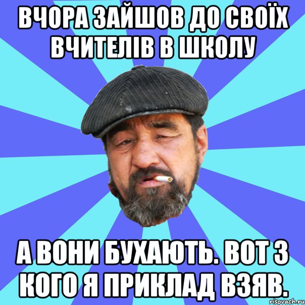 вчора зайшов до своїх вчителів в школу а вони бухають. вот з кого я приклад взяв., Мем Бомж флософ