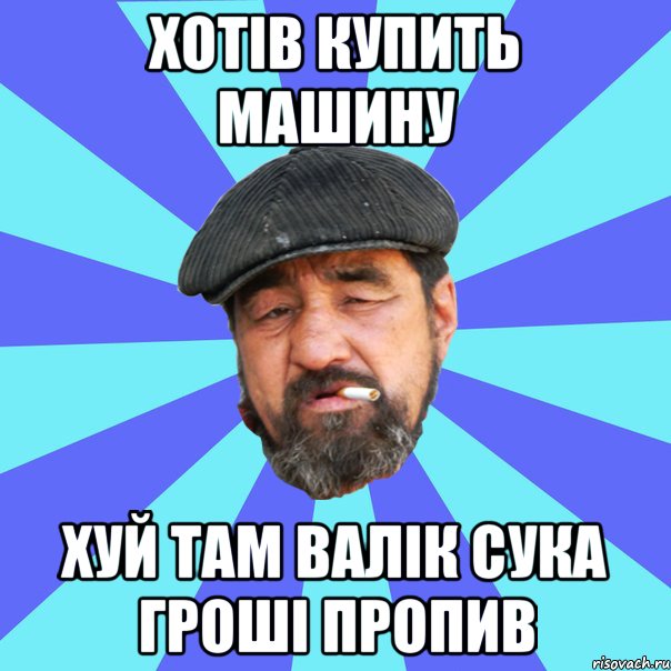 хотів купить машину хуй там валік сука гроші пропив, Мем Бомж флософ