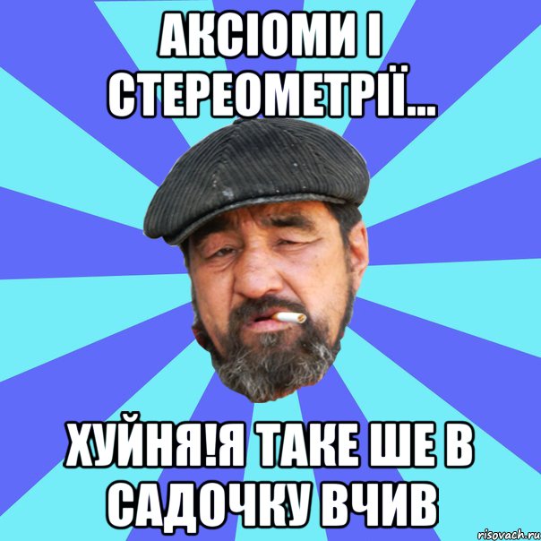 аксіоми і стереометрії... хуйня!я таке ше в садочку вчив, Мем Бомж флософ