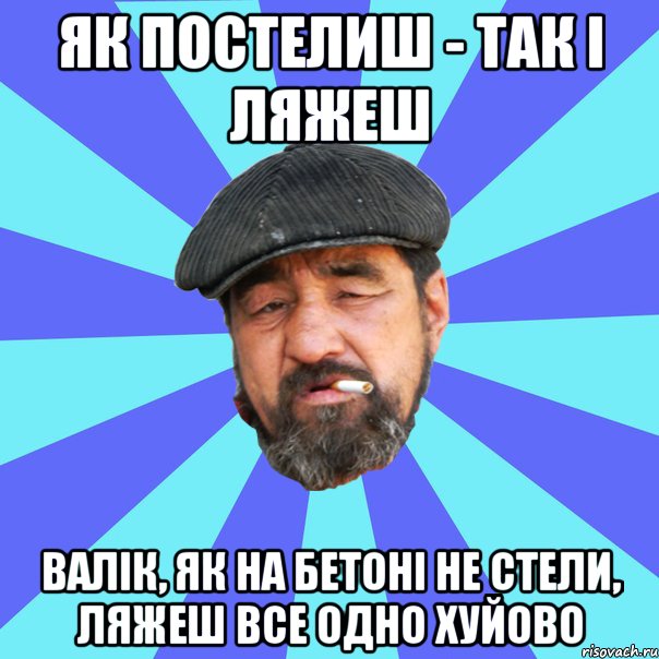 як постелиш - так і ляжеш валік, як на бетоні не стели, ляжеш все одно хуйово, Мем Бомж флософ