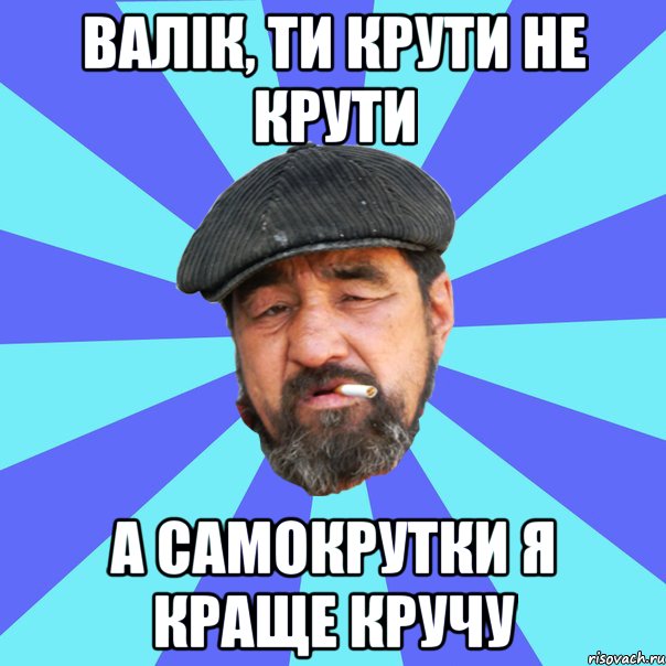 валік, ти крути не крути а самокрутки я краще кручу, Мем Бомж флософ