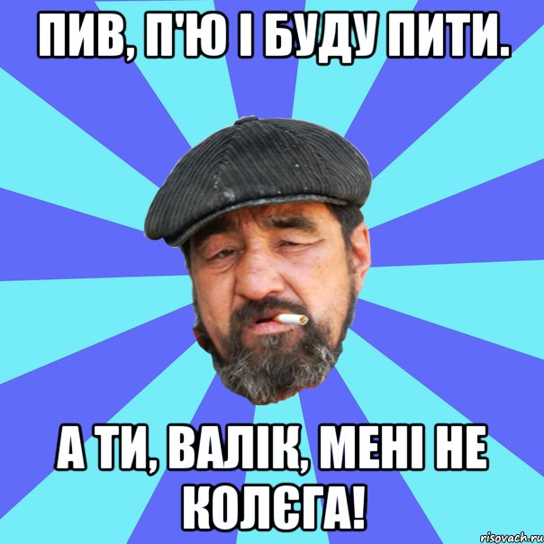 пив, п'ю і буду пити. а ти, валік, мені не колєга!, Мем Бомж флософ