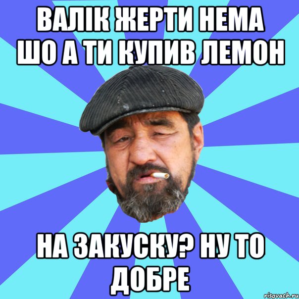 валік жерти нема шо а ти купив лемон на закуску? ну то добре, Мем Бомж флософ