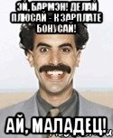 эй, бармэн! делай плюсай - к зарплате бонусай! ай, маладец!, Мем Борат