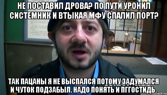 не поставил дрова? по пути уронил системник и втыкая мфу спалил порт? так пацаны я не выспался потому задумался и чуток подзабыл. надо понять и пггостидь.